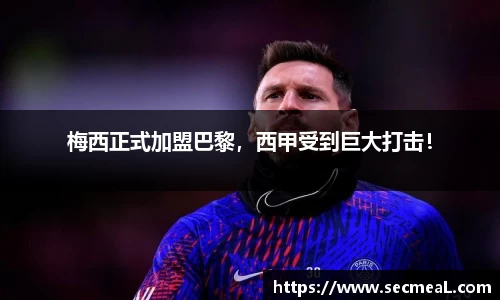 梅西正式加盟巴黎，西甲受到巨大打击！