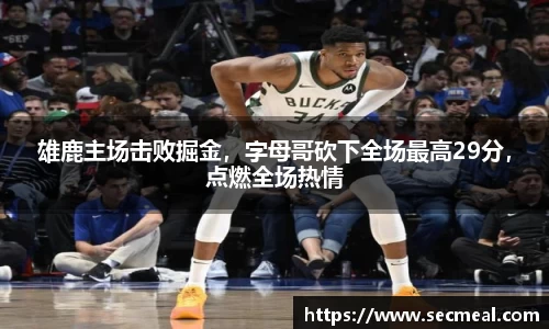 雄鹿主场击败掘金，字母哥砍下全场最高29分，点燃全场热情