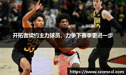 开拓者续约主力球员，力争下赛季更进一步