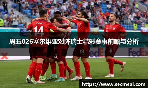 周五026塞尔维亚对阵瑞士精彩赛事前瞻与分析