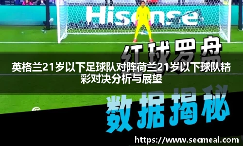英格兰21岁以下足球队对阵荷兰21岁以下球队精彩对决分析与展望