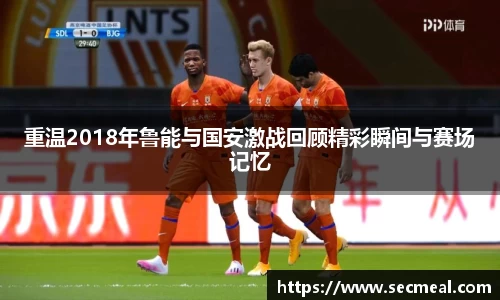 重温2018年鲁能与国安激战回顾精彩瞬间与赛场记忆