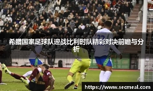 希腊国家足球队迎战比利时队精彩对决前瞻与分析